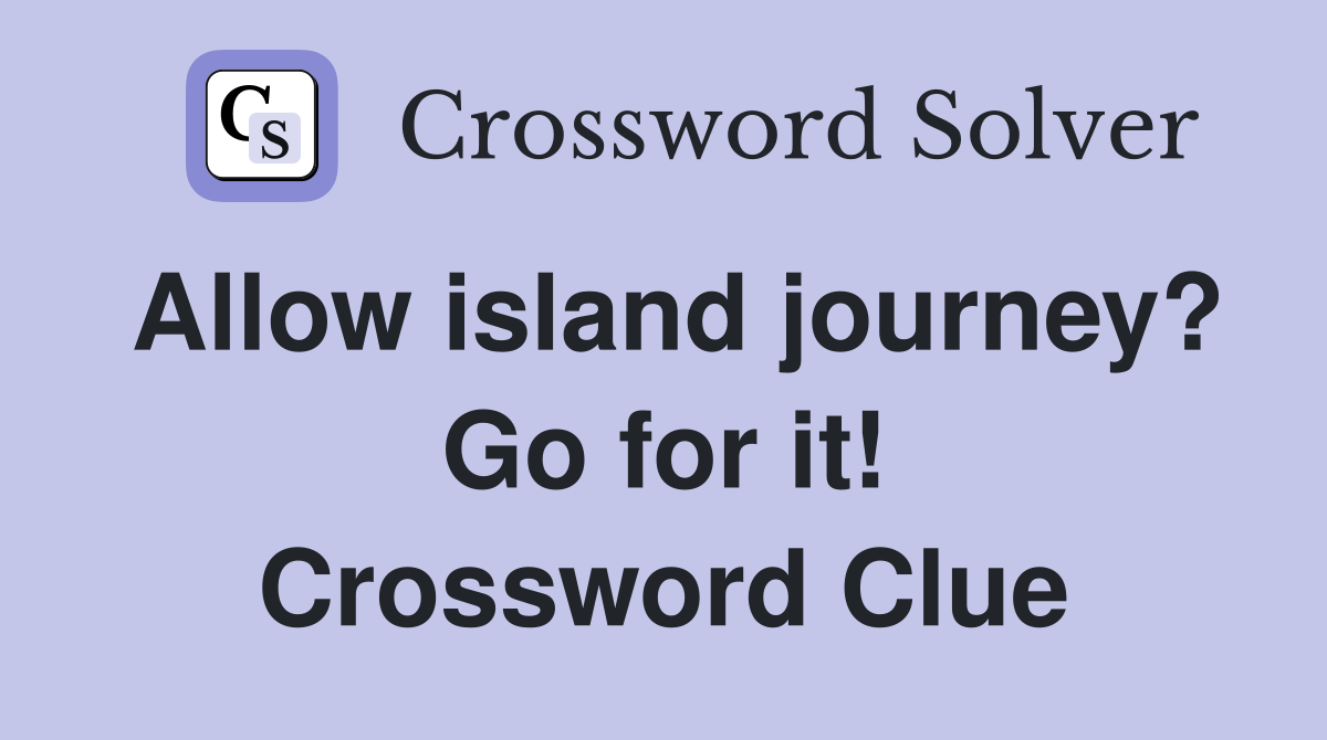 Allow island journey? Go for it! Crossword Clue Answers Crossword